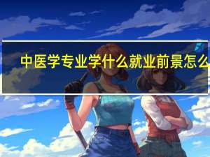 中医学专业学什么 就业前景怎么样