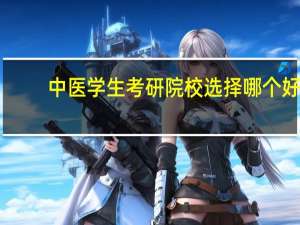 中医学生考研院校选择哪个好