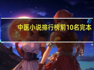 中医小说排行榜前10名完本（中医小说排行榜前十名）