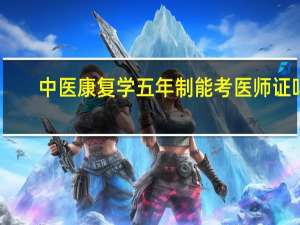 中医康复学五年制能考医师证吗