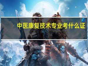 中医康复技术专业考什么证