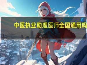 中医执业助理医师全国通用吗