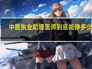 中医执业助理医师到底能挣多少钱