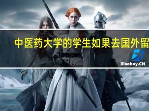 中医药大学的学生如果去国外留学，留学学啥