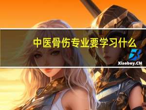 中医骨伤专业要学习什么