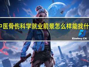 中医骨伤科学就业前景怎么样 能找什么工作
