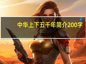 中华上下五千年简介200字（中华上下五千年简介）