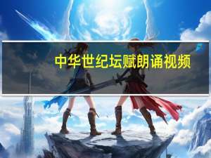 中华世纪坛赋朗诵视频（中华世纪坛赋）