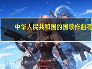 中华人民共和国的国歌作曲者