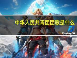 中华人民共青团团歌是什么