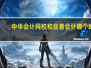 中华会计网校和良善会计哪个好（良善会计网校怎么样）