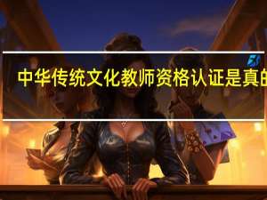 中华传统文化教师资格认证是真的吗