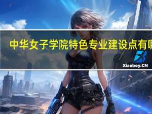 中华女子学院特色专业建设点有哪些