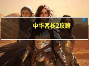 中华客栈2攻略（中华客栈2：满汉传奇比赛要诀攻略）