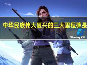 中华民族伟大复兴的三大里程碑是什么