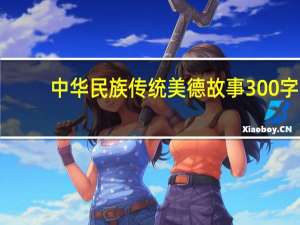 中华民族传统美德故事300字（中华民族传统美德故事）