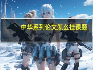 中华系列论文怎么挂课题