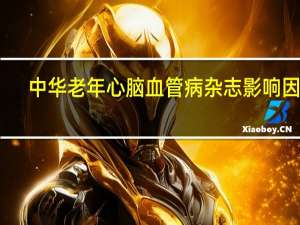 中华老年心脑血管病杂志影响因子（中华老年心脑血管病杂志）