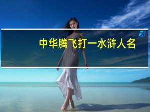 中华腾飞打一水浒人名（古往今来打一水浒人名）