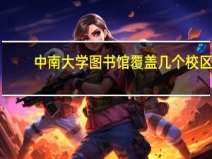 中南大学图书馆覆盖几个校区（中南大学图书馆简介）