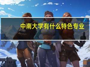 中南大学有什么特色专业，专业排名如何