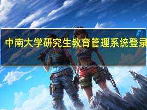 中南大学研究生教育管理系统登录入口（中南大学研究生教育管理信息系统）