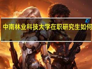 中南林业科技大学在职研究生如何报考