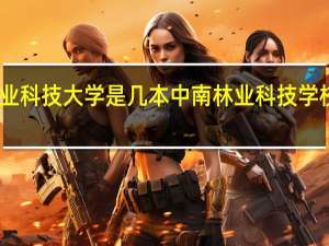 中南林业科技大学是几本 中南林业科技学校属于几本呢