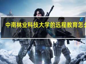 中南林业科技大学的远程教育怎么样
