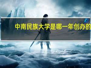 中南民族大学是哪一年创办的