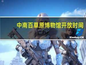 中南百草原博物馆开放时间
