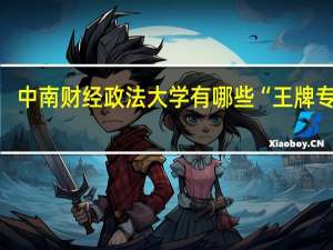 中南财经政法大学有哪些“王牌专业”