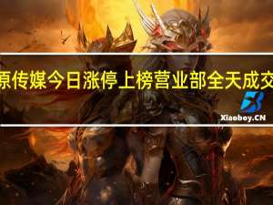 中原传媒今日涨停上榜营业部全天成交近3亿元