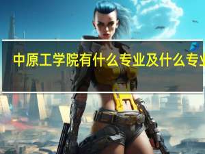 中原工学院有什么专业及什么专业好