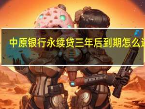中原银行永续贷三年后到期怎么还款