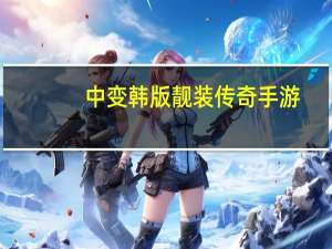 中变韩版靓装传奇手游（中变靓装传奇发布网站）