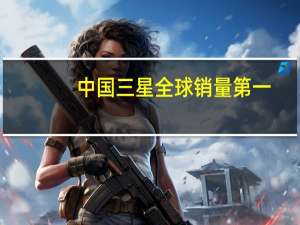 中国三星全球销量第一