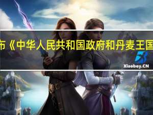 中国与丹麦共同发布《中华人民共和国政府和丹麦王国政府绿色联合工作方案（2023－2026）》