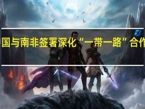 中国与南非签署深化“一带一路”合作意向书