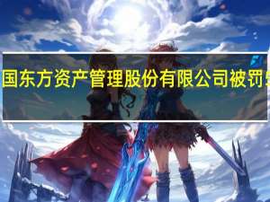 中国东方资产管理股份有限公司被罚530万元