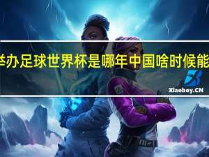中国举办足球世界杯是哪年 中国啥时候能举办世界杯