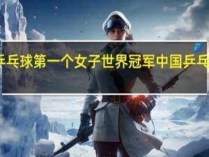 中国乒乓球第一个女子世界冠军 中国乒乓球女单冠军