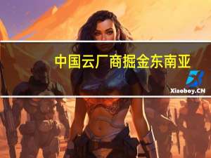 中国云厂商掘金东南亚：阿里云、华为云和腾讯云“大展拳脚” 与国际巨头未来竞争焦点是AI计算？