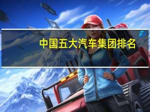 中国五大汽车集团排名