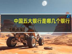 中国五大银行是哪几个银行（中国五大银行是哪几个）