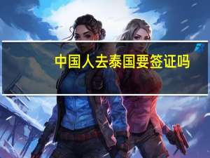 中国人去泰国要签证吗