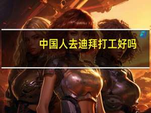 中国人去迪拜打工好吗