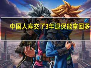 中国人寿交了3年退保能拿回多少