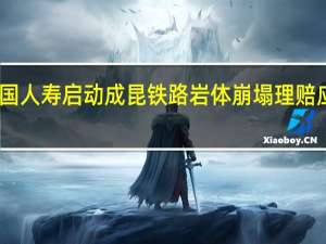 中国人寿启动成昆铁路岩体崩塌理赔应急预案