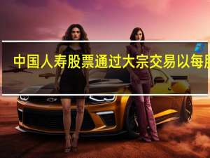 中国人寿股票通过大宗交易以每股11.968港元成交585万股